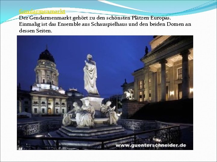 Gendarmenmarkt Der Gendarmenmarkt gehört zu den schönsten Plätzen Europas. Einmalig ist das Ensemble aus