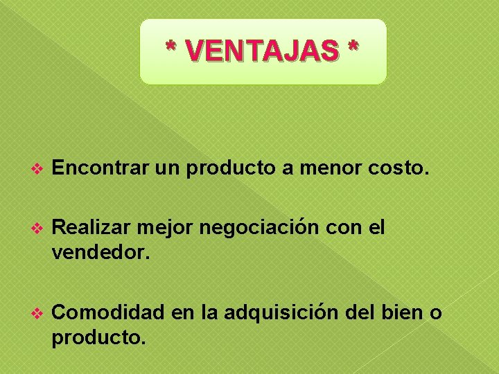 * VENTAJAS * v Encontrar un producto a menor costo. v Realizar mejor negociación