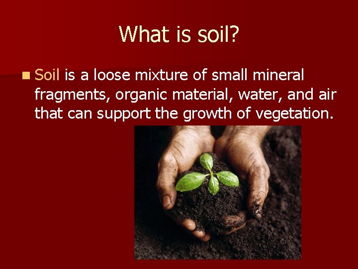 What is soil? n Soil is a loose mixture of small mineral fragments, organic
