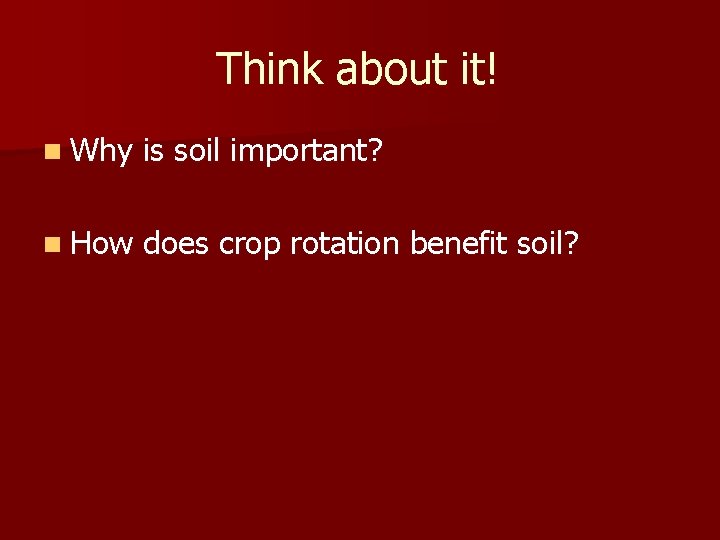 Think about it! n Why is soil important? n How does crop rotation benefit