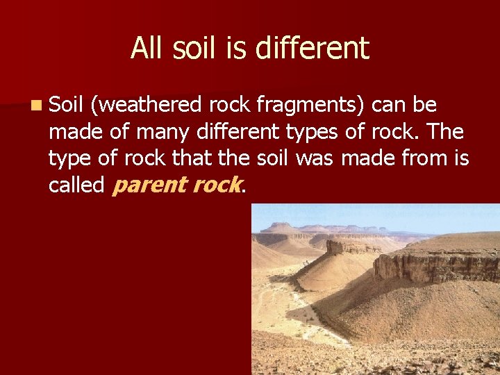 All soil is different n Soil (weathered rock fragments) can be made of many