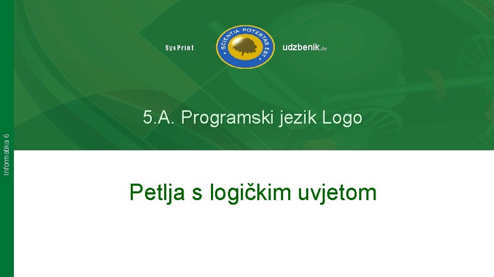 Sys. Print udzbenik. hr Informatika 6 5. A. Programski jezik Logo Petlja s logičkim