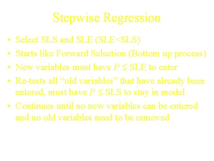 Stepwise Regression • • Select SLS and SLE (SLE<SLS) Starts like Forward Selection (Bottom