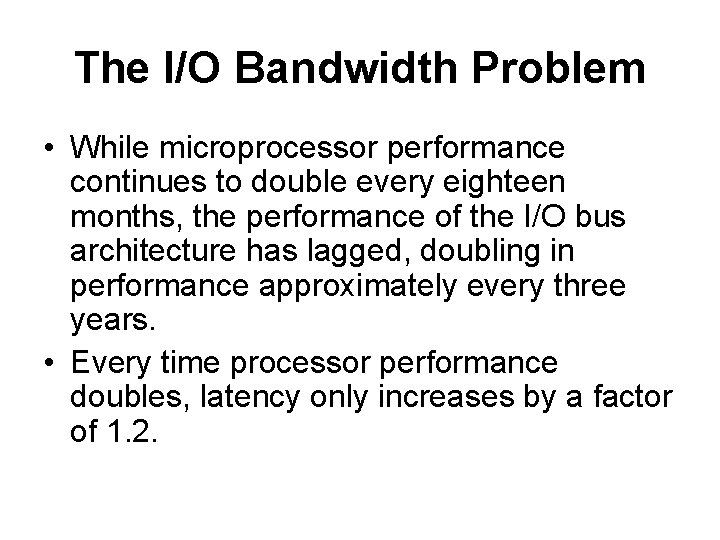 The I/O Bandwidth Problem • While microprocessor performance continues to double every eighteen months,