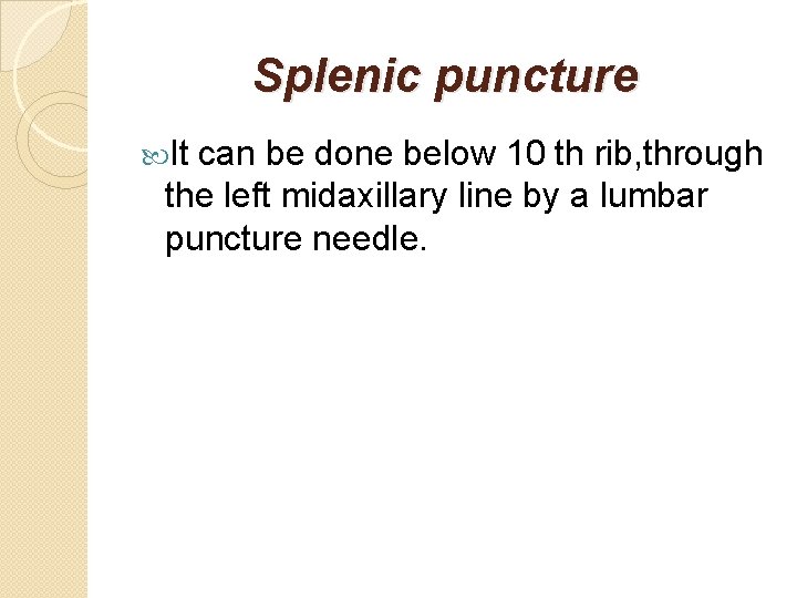 Splenic puncture It can be done below 10 th rib, through the left midaxillary