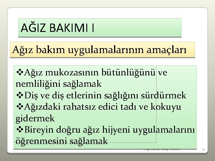 AĞIZ BAKIMI I Ağız bakım uygulamalarının amaçları v. Ağız mukozasının bütünlüğünü ve nemliliğini sağlamak