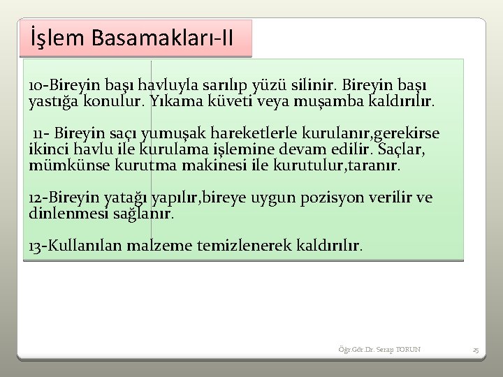 İşlem Basamakları-II 10 -Bireyin başı havluyla sarılıp yüzü silinir. Bireyin başı yastığa konulur. Yıkama