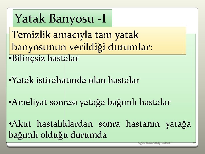 Yatak Banyosu -I Temizlik amacıyla tam yatak banyosunun verildiği durumlar: • Bilinçsiz hastalar •
