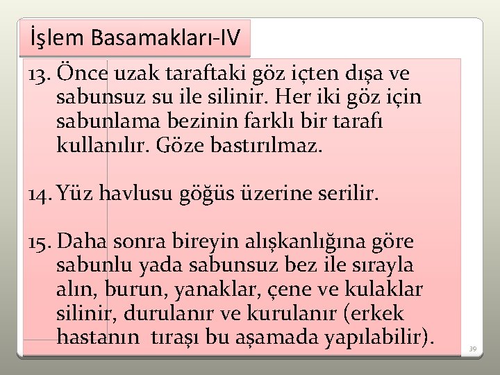 İşlem Basamakları-IV 13. Önce uzak taraftaki göz içten dışa ve sabunsuz su ile silinir.