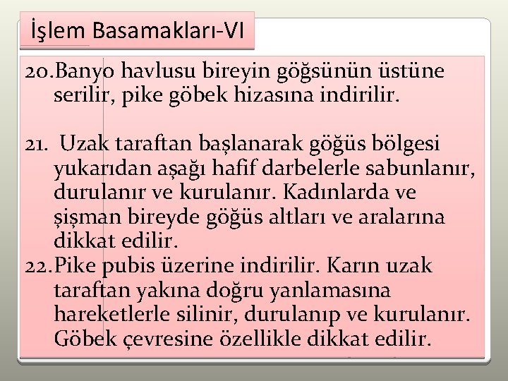 İşlem Basamakları-VI 20. Banyo havlusu bireyin göğsünün üstüne serilir, pike göbek hizasına indirilir. 21.