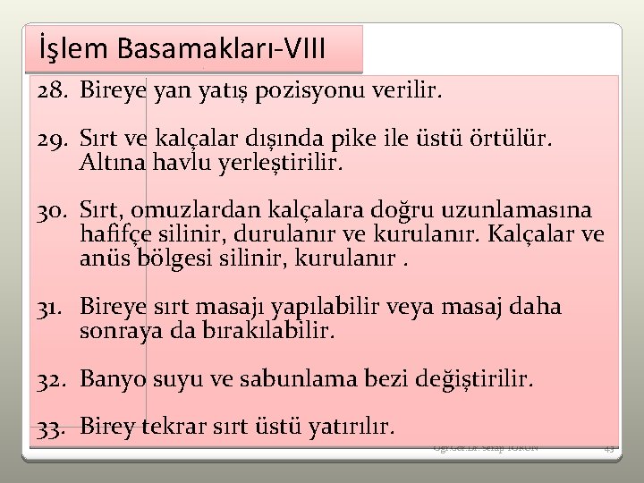 İşlem Basamakları-VIII 28. Bireye yan yatış pozisyonu verilir. 29. Sırt ve kalçalar dışında pike
