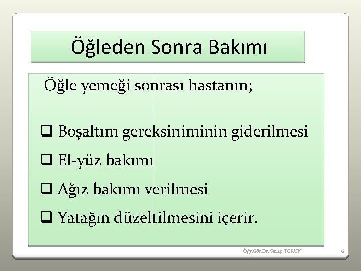 Öğleden Sonra Bakımı Öğle yemeği sonrası hastanın; q Boşaltım gereksiniminin giderilmesi q El-yüz bakımı