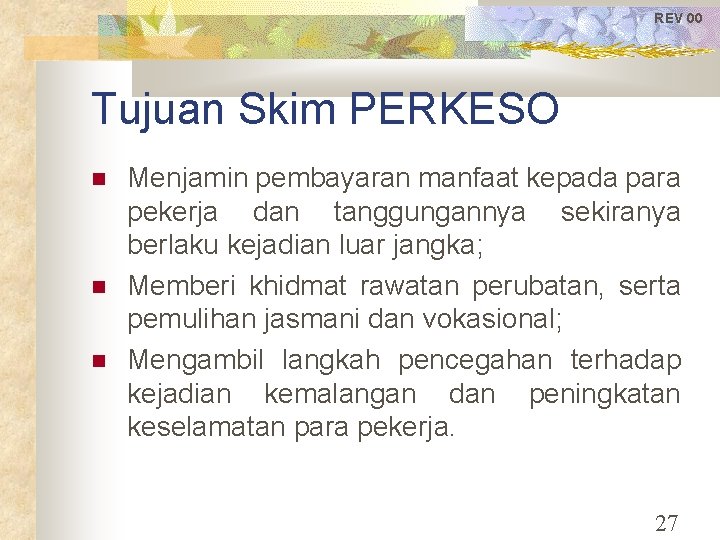 REV 00 Tujuan Skim PERKESO Menjamin pembayaran manfaat kepada para pekerja dan tanggungannya sekiranya