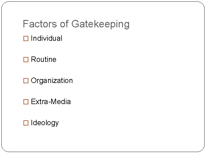 Factors of Gatekeeping � Individual � Routine � Organization � Extra-Media � Ideology 