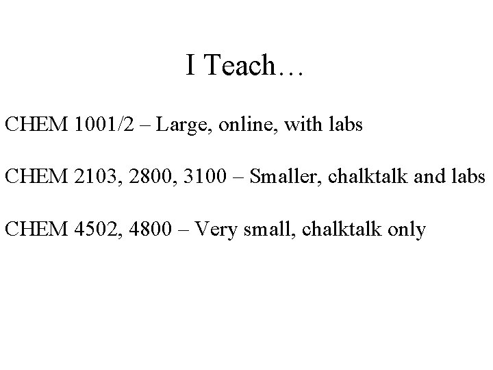 I Teach… CHEM 1001/2 – Large, online, with labs CHEM 2103, 2800, 3100 –