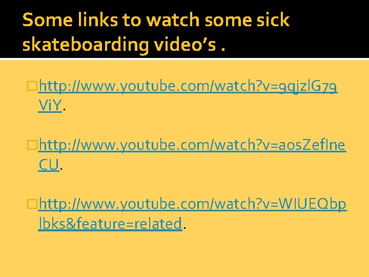 Some links to watch some sick skateboarding video’s. �http: //www. youtube. com/watch? v=9 qjzl.
