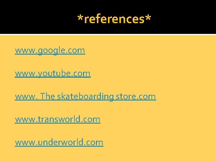 *references* www. google. com www. youtube. com www. The skateboarding store. com www. transworld.