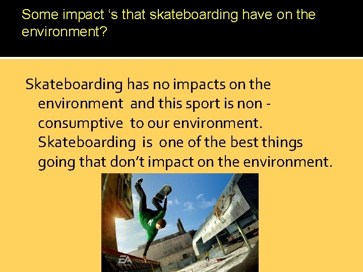 Some impact ‘s that skateboarding have on the environment? Skateboarding has no impacts on
