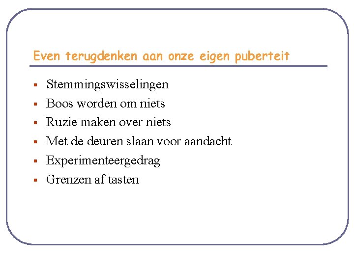 Even terugdenken aan onze eigen puberteit § § § Stemmingswisselingen Boos worden om niets