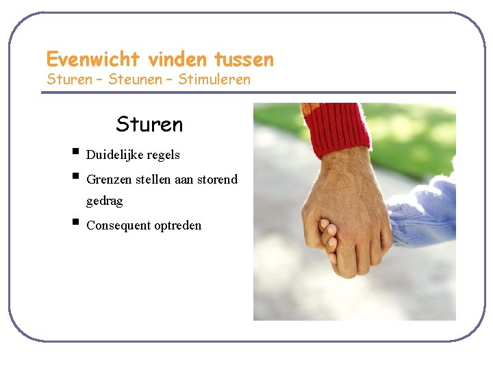 Evenwicht vinden tussen Sturen – Steunen – Stimuleren Sturen § Duidelijke regels § Grenzen