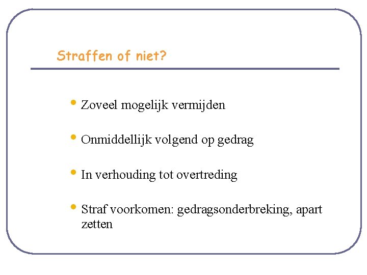 Straffen of niet? • Zoveel mogelijk vermijden • Onmiddellijk volgend op gedrag • In