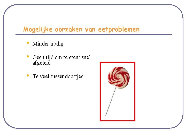 Mogelijke oorzaken van eetproblemen • Minder nodig • Geen tijd om te eten/ snel