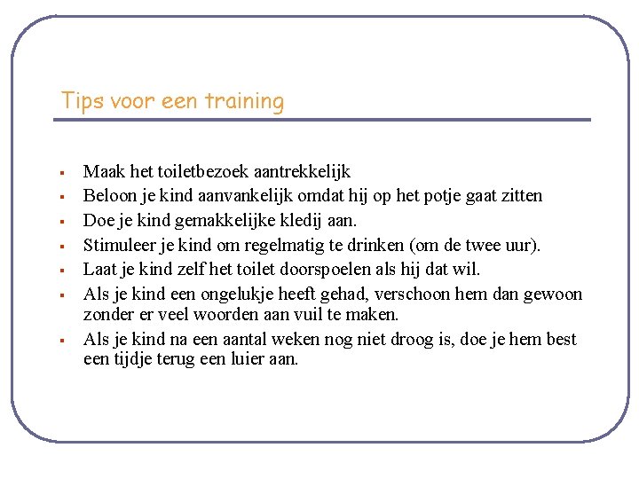 Tips voor een training § § § § Maak het toiletbezoek aantrekkelijk Beloon je