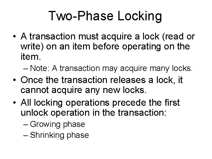 Two-Phase Locking • A transaction must acquire a lock (read or write) on an