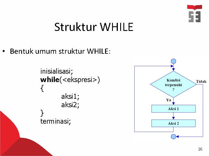 Struktur WHILE • Bentuk umum struktur WHILE: inisialisasi; while(<ekspresi>) { aksi 1; aksi 2;