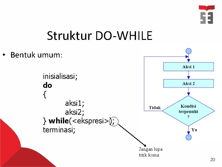 Struktur DO-WHILE • Bentuk umum: inisialisasi; do { aksi 1; aksi 2; } while(<ekspresi>);