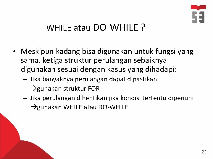 WHILE atau DO-WHILE ? • Meskipun kadang bisa digunakan untuk fungsi yang sama, ketiga