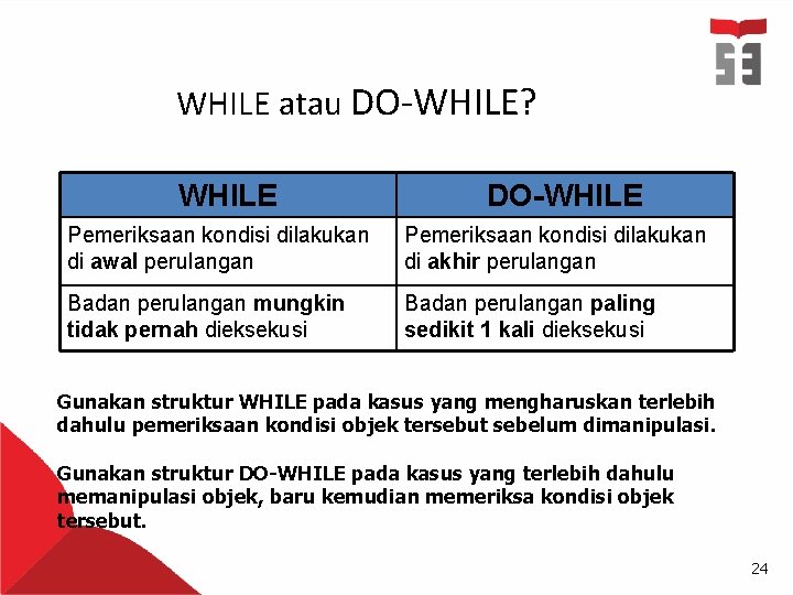 WHILE atau DO-WHILE? WHILE DO-WHILE Pemeriksaan kondisi dilakukan di awal perulangan Pemeriksaan kondisi dilakukan