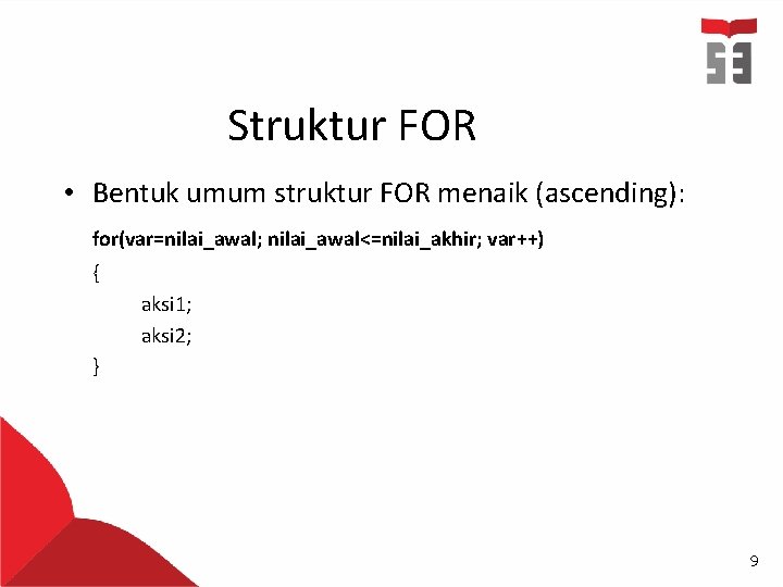 Struktur FOR • Bentuk umum struktur FOR menaik (ascending): for(var=nilai_awal; nilai_awal<=nilai_akhir; var++) { aksi