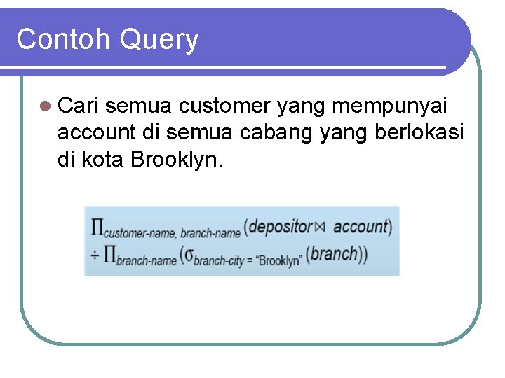 Contoh Query l Cari semua customer yang mempunyai account di semua cabang yang berlokasi