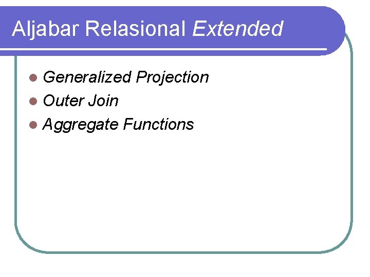 Aljabar Relasional Extended l Generalized l Outer Projection Join l Aggregate Functions 