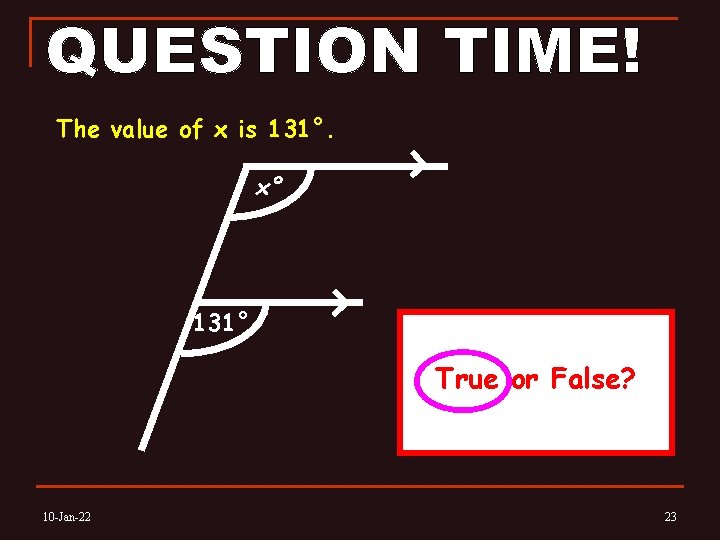 The value of x is 131°. x° 131° True or False? 10 -Jan-22 23