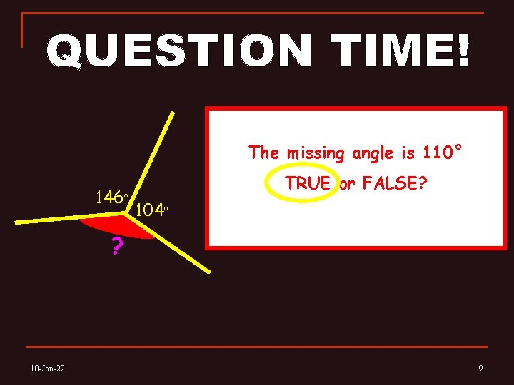 The missing angle is 110° 146° TRUE or FALSE? 104° ? 10 -Jan-22 9