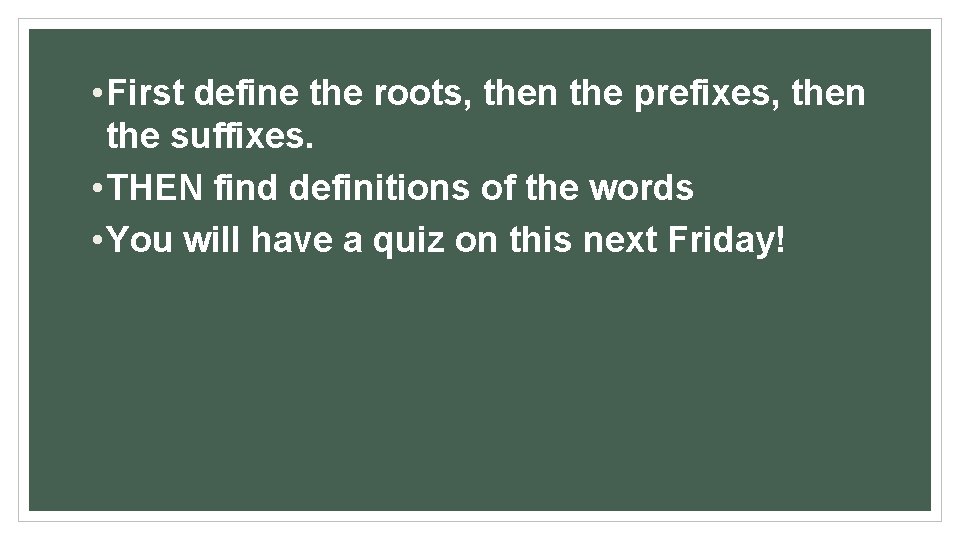  • First define the roots, then the prefixes, then the suffixes. • THEN