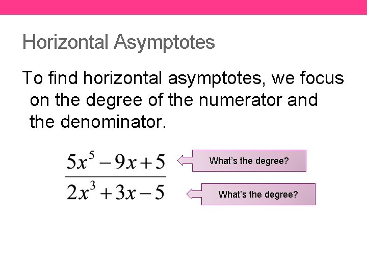 Horizontal Asymptotes To find horizontal asymptotes, we focus on the degree of the numerator