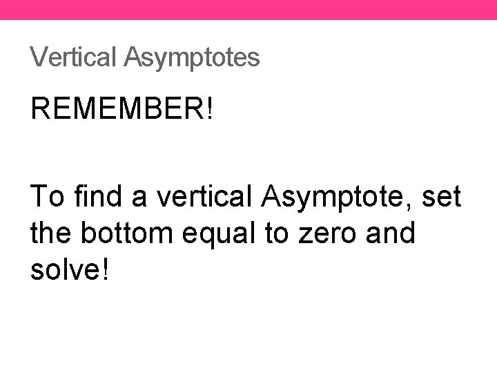 Vertical Asymptotes REMEMBER! To find a vertical Asymptote, set the bottom equal to zero