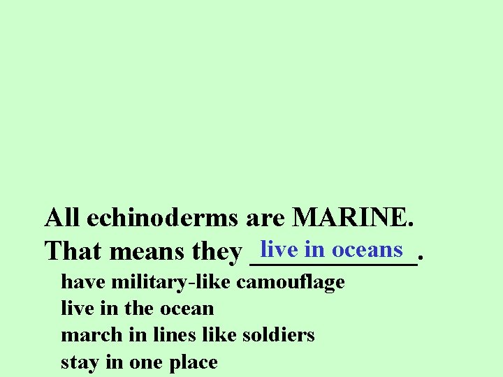 All echinoderms are MARINE. live in oceans That means they ______. have military-like camouflage
