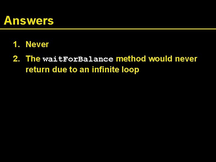 Answers 1. Never 2. The wait. For. Balance method would never return due to