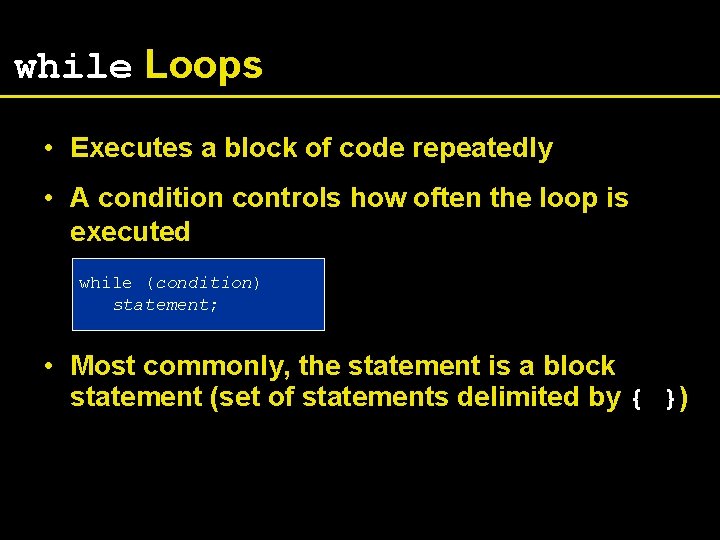 while Loops • Executes a block of code repeatedly • A condition controls how