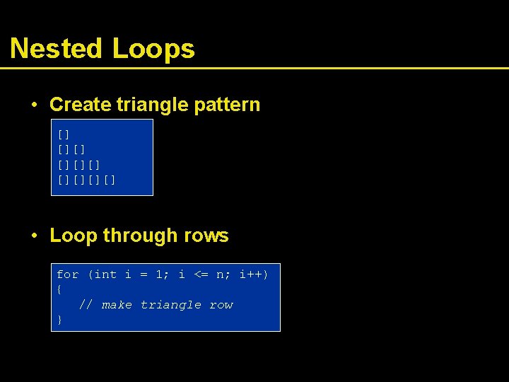 Nested Loops • Create triangle pattern [] [][][] • Loop through rows for (int