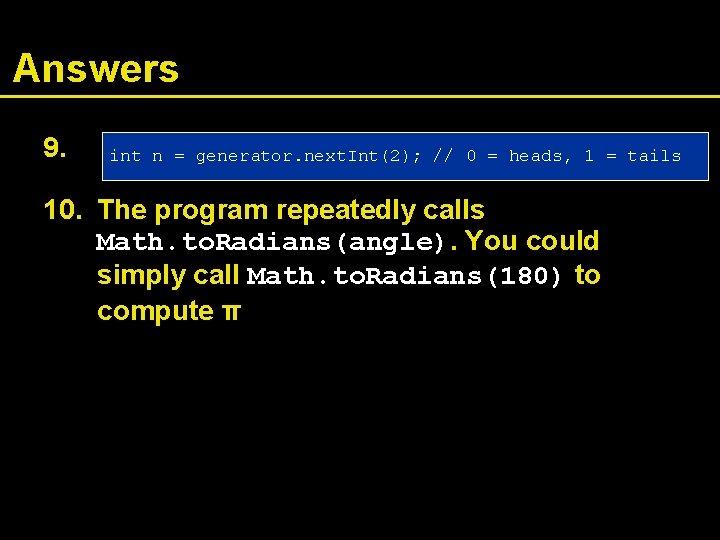 Answers 9. int n = generator. next. Int(2); // 0 = heads, 1 =