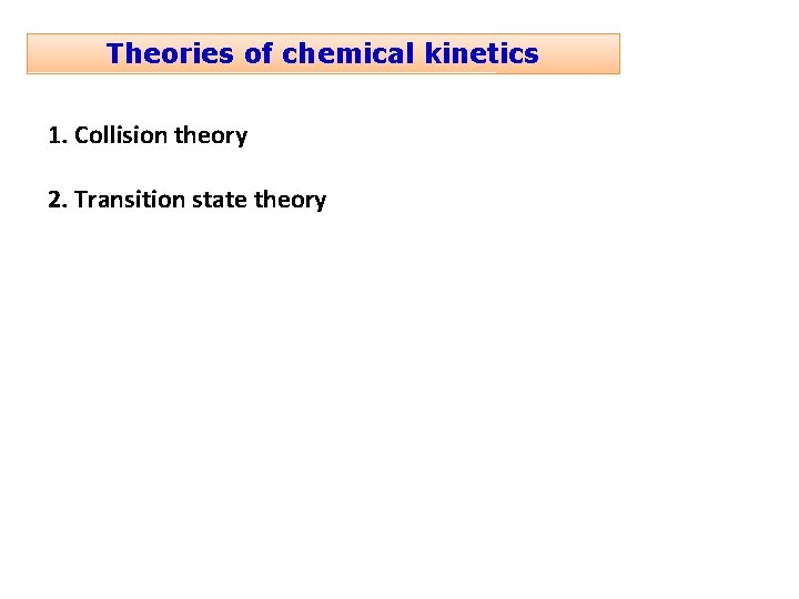 Theories of chemical kinetics 1. Collision theory 2. Transition state theory 