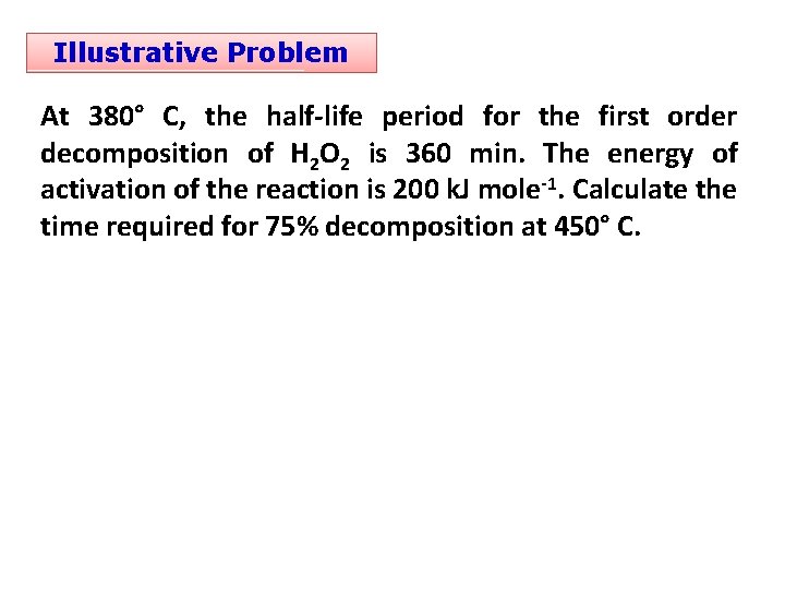Illustrative Problem At 380° C, the half-life period for the first order decomposition of