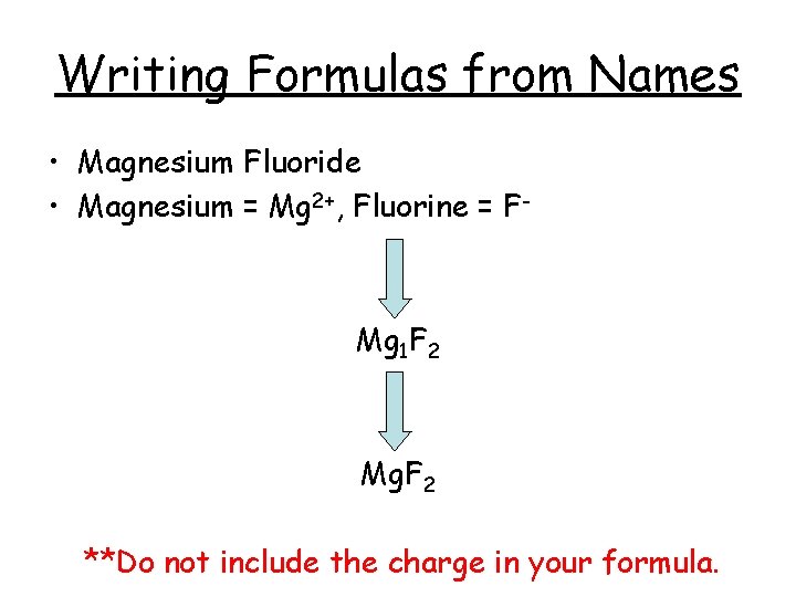 Writing Formulas from Names • Magnesium Fluoride • Magnesium = Mg 2+, Fluorine =