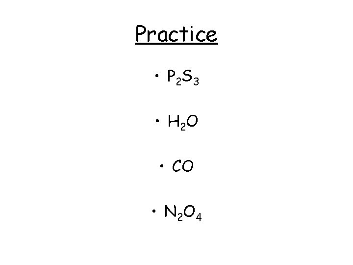 Practice • P 2 S 3 • H 2 O • CO • N