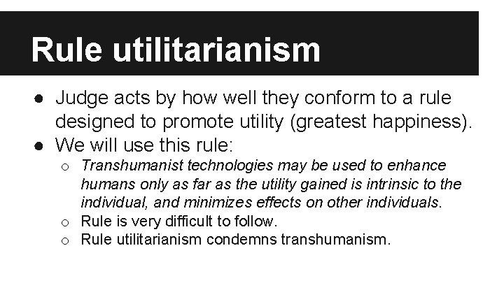 Rule utilitarianism ● Judge acts by how well they conform to a rule designed